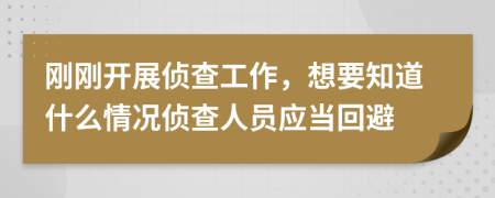 刚刚开展侦查工作，想要知道什么情况侦查人员应当回避