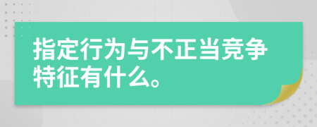 指定行为与不正当竞争特征有什么。