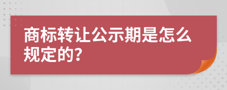 商标转让公示期是怎么规定的？