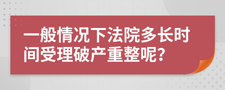 一般情况下法院多长时间受理破产重整呢？