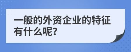 一般的外资企业的特征有什么呢？