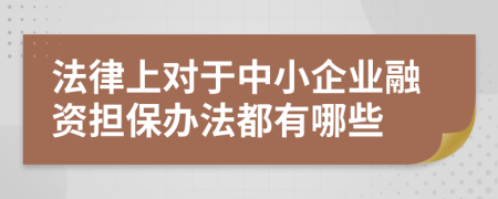 法律上对于中小企业融资担保办法都有哪些