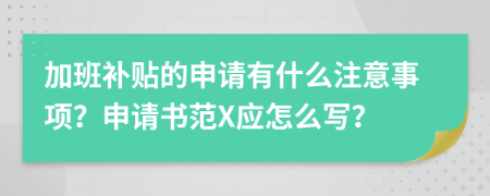 加班补贴的申请有什么注意事项？申请书范X应怎么写？