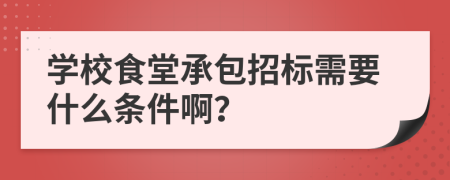 学校食堂承包招标需要什么条件啊？