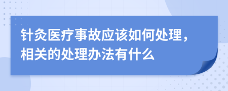 针灸医疗事故应该如何处理，相关的处理办法有什么