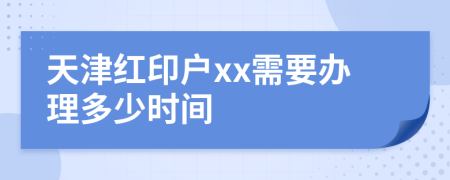 天津红印户xx需要办理多少时间