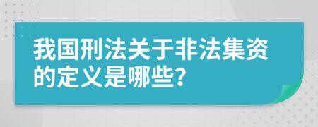 我国刑法关于非法集资的定义是哪些？