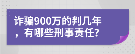 诈骗900万的判几年，有哪些刑事责任？