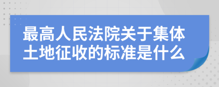 最高人民法院关于集体土地征收的标准是什么