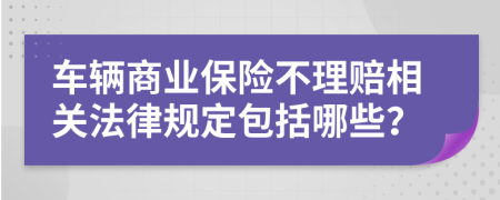 车辆商业保险不理赔相关法律规定包括哪些？