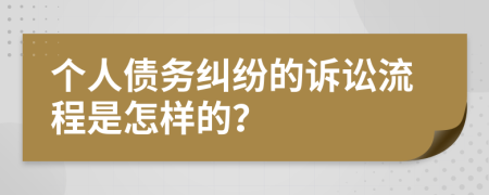 个人债务纠纷的诉讼流程是怎样的？
