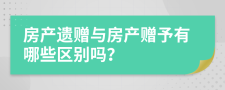 房产遗赠与房产赠予有哪些区别吗？