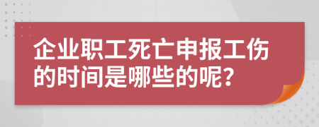 企业职工死亡申报工伤的时间是哪些的呢？