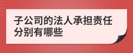 子公司的法人承担责任分别有哪些