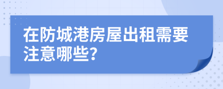 在防城港房屋出租需要注意哪些？