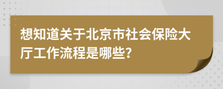 想知道关于北京市社会保险大厅工作流程是哪些？