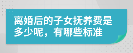 离婚后的子女抚养费是多少呢，有哪些标准