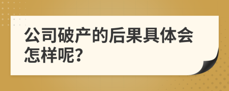 公司破产的后果具体会怎样呢？