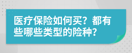 医疗保险如何买？都有些哪些类型的险种？