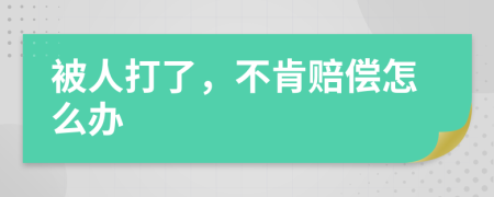 被人打了，不肯赔偿怎么办