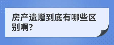 房产遗赠到底有哪些区别啊？