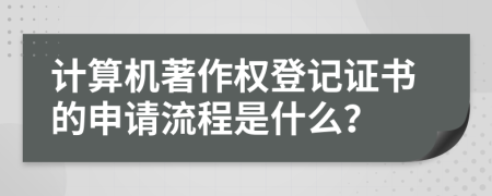 计算机著作权登记证书的申请流程是什么？