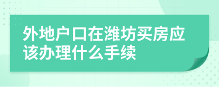 外地户口在潍坊买房应该办理什么手续