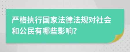 严格执行国家法律法规对社会和公民有哪些影响？