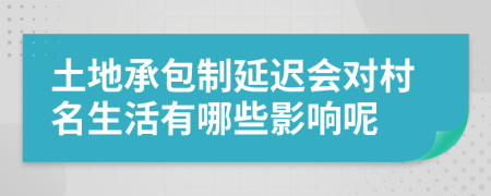 土地承包制延迟会对村名生活有哪些影响呢