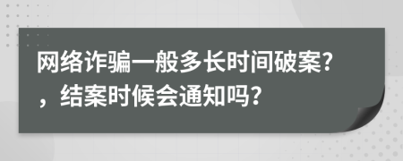 网络诈骗一般多长时间破案?，结案时候会通知吗？