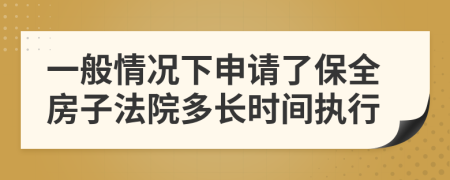 一般情况下申请了保全房子法院多长时间执行