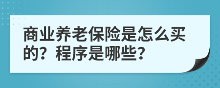 商业养老保险是怎么买的？程序是哪些？