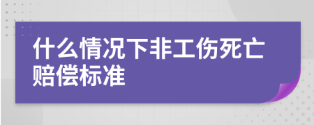 什么情况下非工伤死亡赔偿标准