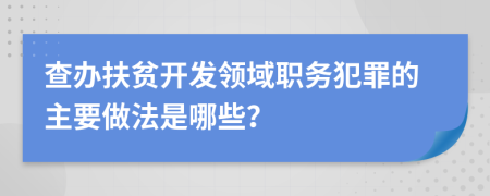 查办扶贫开发领域职务犯罪的主要做法是哪些？