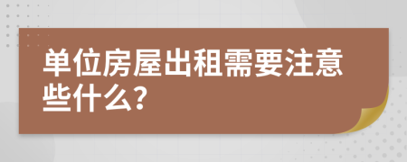 单位房屋出租需要注意些什么？