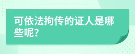 可依法拘传的证人是哪些呢？