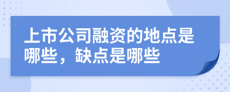 上市公司融资的地点是哪些，缺点是哪些