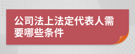 公司法上法定代表人需要哪些条件