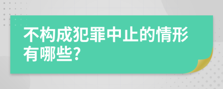 不构成犯罪中止的情形有哪些?