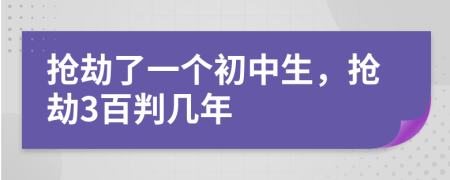 抢劫了一个初中生，抢劫3百判几年