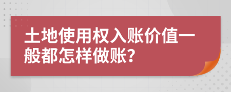 土地使用权入账价值一般都怎样做账？
