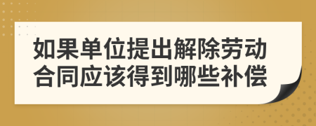 如果单位提出解除劳动合同应该得到哪些补偿