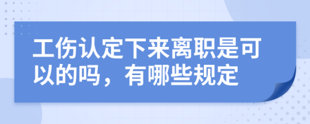 工伤认定下来离职是可以的吗，有哪些规定