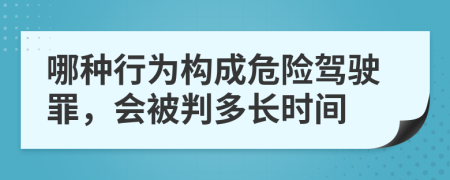 哪种行为构成危险驾驶罪，会被判多长时间