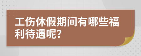 工伤休假期间有哪些福利待遇呢？