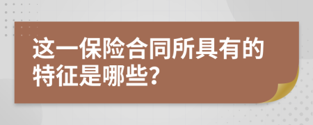 这一保险合同所具有的特征是哪些？