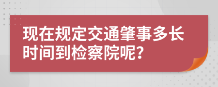 现在规定交通肇事多长时间到检察院呢？