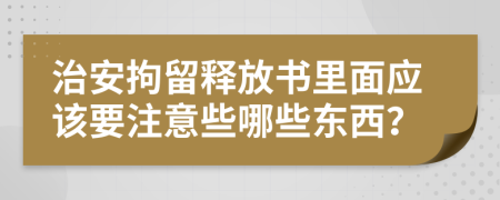 治安拘留释放书里面应该要注意些哪些东西？