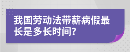 我国劳动法带薪病假最长是多长时间？