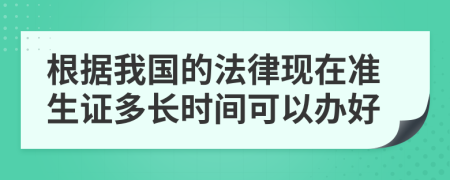 根据我国的法律现在准生证多长时间可以办好